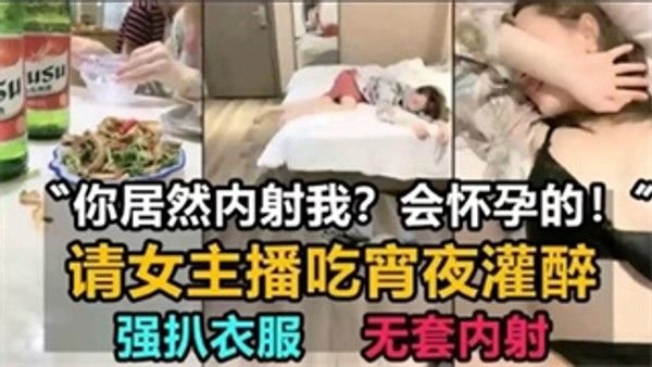 请女主播吃宵夜灌.醉，强扒衣服，无套内射