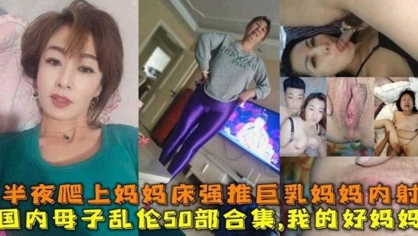 国内真实50部母子乱伦合集