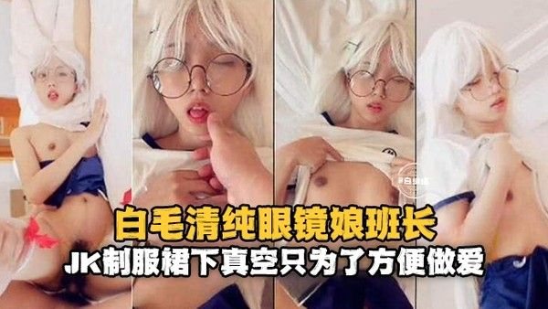 白毛清纯萝莉，JK制服下的真空只是.为了方便做爱
