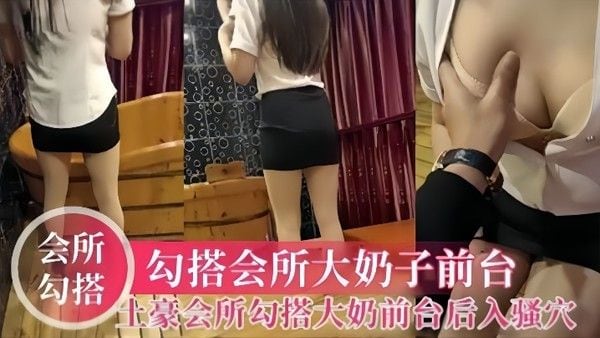 会所勾搭土豪会所勾搭大奶前台大鸡巴后入.母狗的骚穴