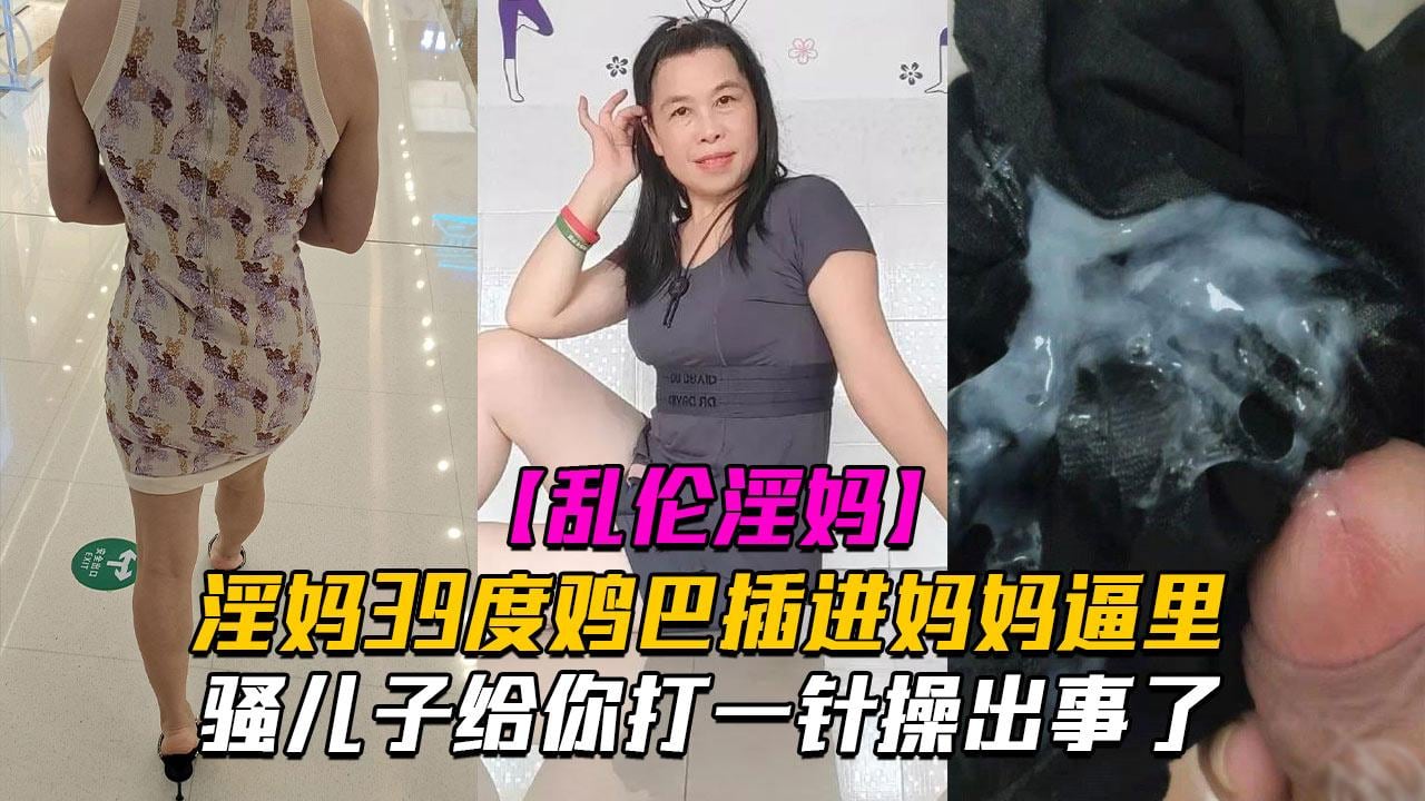 推荐乱伦淫妈骚儿子给你打一针体验妈妈四十度的逼操出事了
