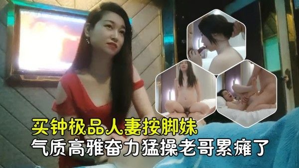【勾搭良家技师】重金勾引极品人妻按脚妹，气质不凡回酒店老哥狠操.累懵了