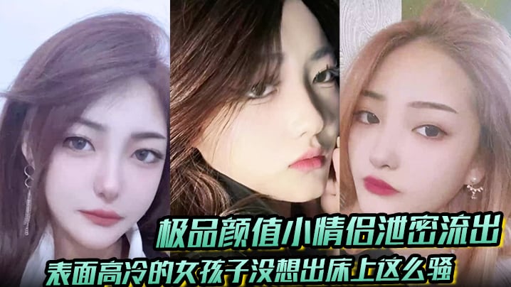 【极品颜值小情侣泄密流出】表面高冷的女孩子没想出床上这么骚，超级反差叫床淫荡不堪，水多多，肉棒塞满饥渴骚穴