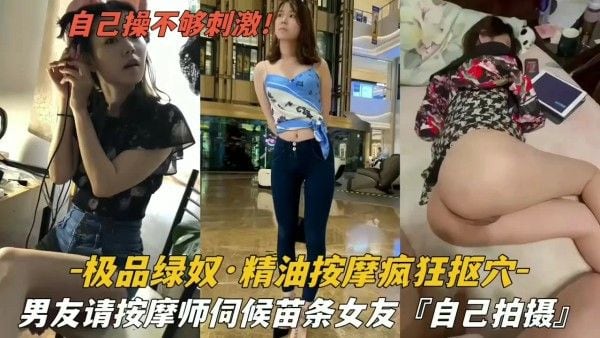 『极品绿奴.』绿帽男请按摩师伺候苗条女友疯狂扣穴