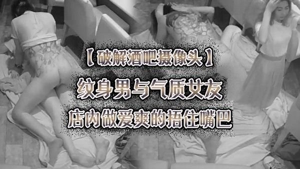 破解酒吧摄像头纹身男与气质女友店内做爱爽.的捂住嘴巴