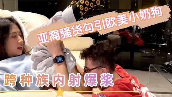 亚裔骚货勾引欧美小奶狗 跨种族内射到爆浆小穴满溢骚汁