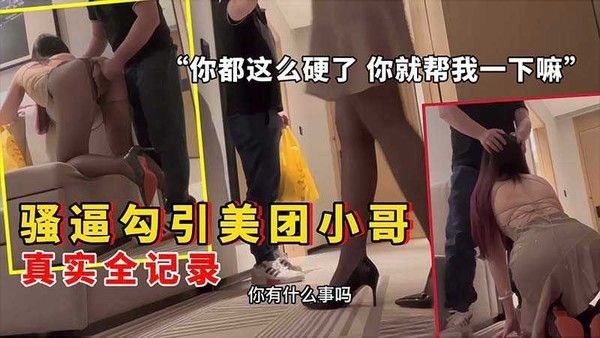 骚逼勾引美团小.哥 你都这么硬了就帮我一下嘛
