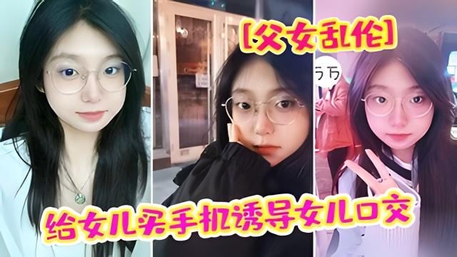 推荐“爸爸 我疼”给女儿买手机骗女儿口交 强插破处内射
