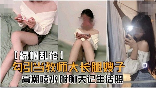 绿帽乱伦 老师大长腿嫂子被勾引高潮喷水附聊天记生活照