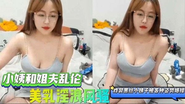 小姨子和姐夫乱伦 美乳淫浪风骚炸裂黑丝被各种姿势爆操