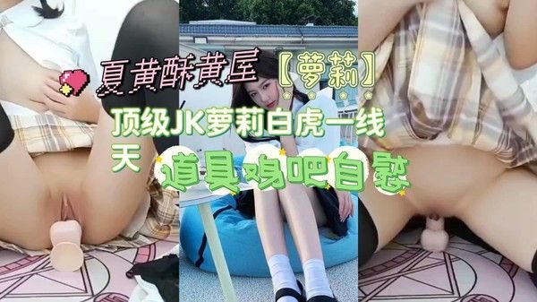 【萝莉】顶级JK萝莉白虎一线天，.道具鸡吧自慰