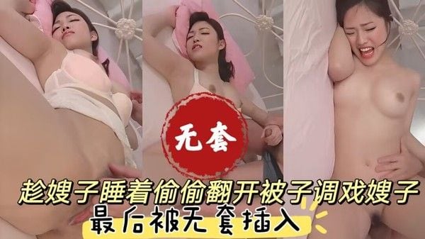 乱伦 趁嫂子睡着，偷偷翻开被子调戏嫂子，最后被无套插入