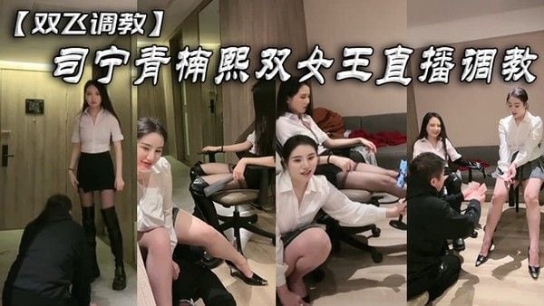双飞调教司宁青楠.熙双女王直播调教
