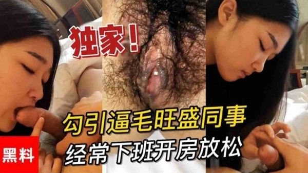 勾引逼毛旺盛同事，各自爱人都在外地经常下班开房.放松