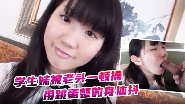 约炮学生妹被老头.一顿操用跳蛋整的身体抖全身软了