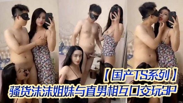 国产TS系列骚货沫沫姐妹与直男相.互口交玩3P