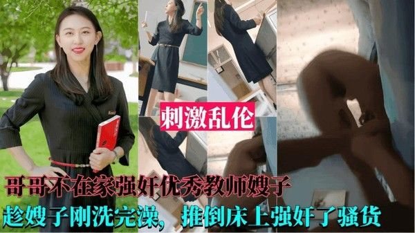 强奸优秀教师嫂子 哥哥不在家，趁嫂子刚洗完澡，推到床上强奸了她！