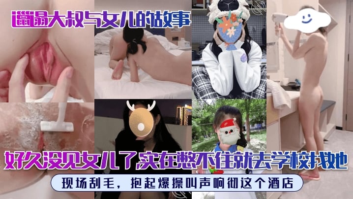 好久没见女儿了实在憋不住就去学校找她现场刮毛抱起爆操叫