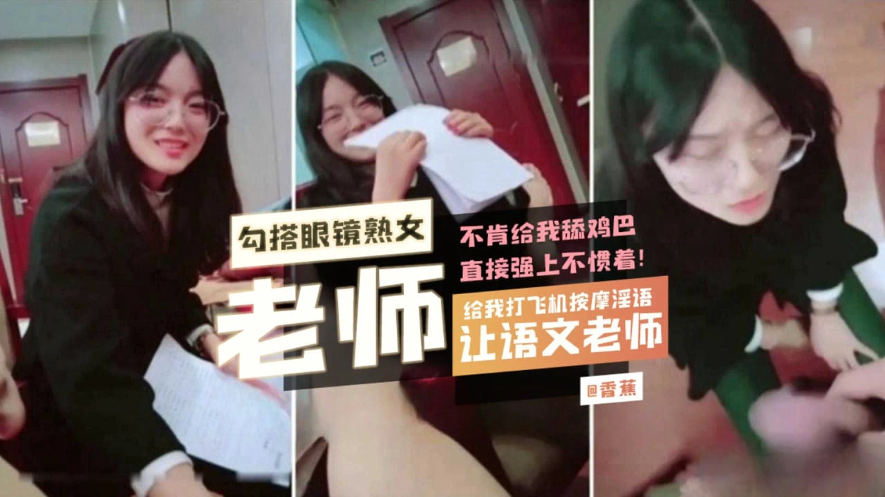 【真实勾搭眼镜老师】让语文老师给我打飞机按摩 不肯给我舔鸡巴直接强上不惯着