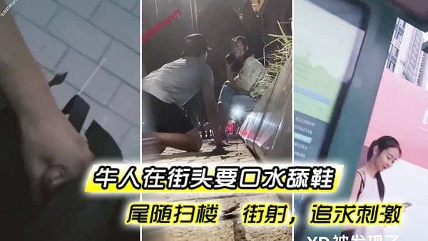 牛人在街头要口水舔鞋尾随扫楼街.射追求刺激