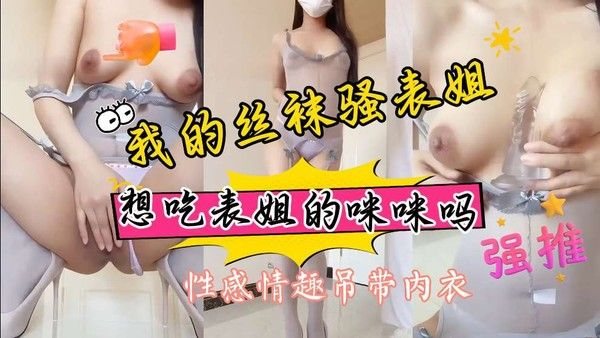 表姐.穿着性感吊带丝袜透视情趣内衣，我想吃你的咪咪表姐，和表姐在一起就是快乐，就是太骚了，逼逼和奶子都香艳无比