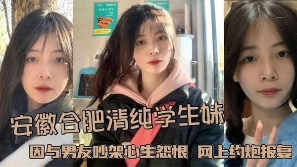 安徽合肥清纯学生妹 因与男友吵架心生怨恨 网上约炮报复男友 被大屌炮友颜射.浓精敷脸