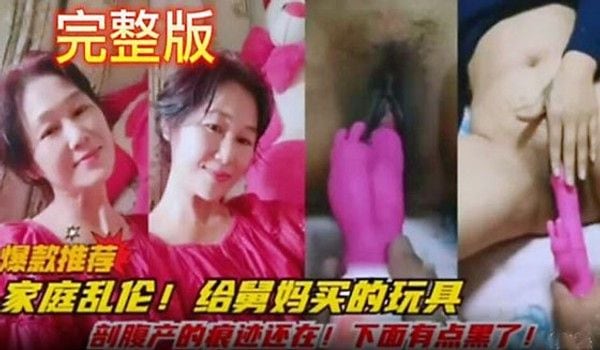 家庭乱伦给舅妈买的玩具 剖腹产的痕迹还在 下面有点黑了