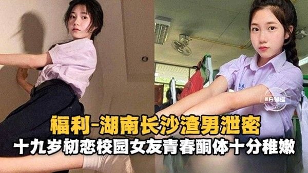 湖南长沙渣男泄密 十九.岁初恋校园女友清纯胴体十分稚嫩