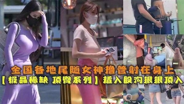 【极品稀缺 顶臀系列】全国各地真实猎奇尾随空姐乘务员 .老师 女神射在身上