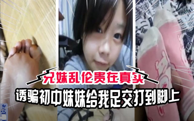 【兄妹乱伦】太禽兽了！初中哥哥诱骗小学妹妹给他足交