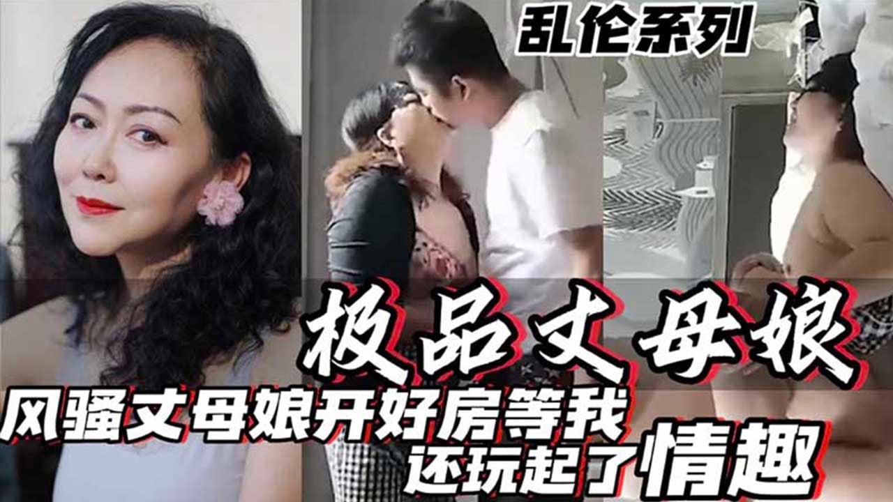 【乱伦系列】极品丈母娘 风骚丈母娘开好房等我 还玩起了情趣 真他妈骚