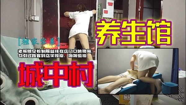 【城中村养生馆】老板娘穿着制服丝袜在店门口跳艳舞，勾引过路客到店里按摩，啪啪.偷拍