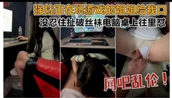 强拉正在玩游戏的姐姐给.我回没忍住扯破丝袜电脑桌上往里怼