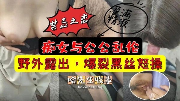 痴女与公公乱伦！公园露出，爆裂黑丝怒.操灌满精液。