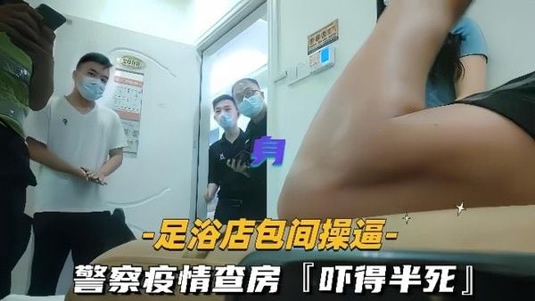 足浴店包间.操逼警察疫情查房吓得半死那是真刺激