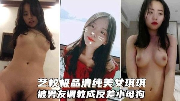 精选-艺校极.品清纯美女“琪琪”，被男友调教成反差小母狗