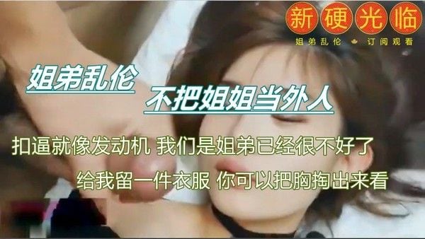 真实刺激 乱伦姐姐 素人 禁忌情感纠葛