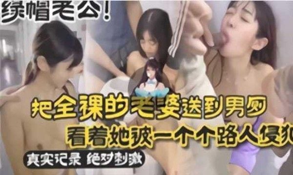 绿帽老公把全裸的老婆送到男厕，看她被一个个路人侵犯