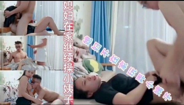 媳妇在家继续操小姨子 媳妇不在家玩弄小姨子