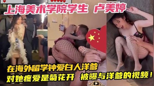 上海美术学院学生 卢美婷 在海外留学钟爱白.人洋爹 对她疼爱是菊花开 被曝与洋爹的视频！