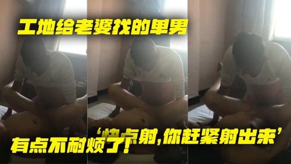 工地给老婆找的单.男就是不射老婆着急了快点射你赶紧射出来有点不耐烦了