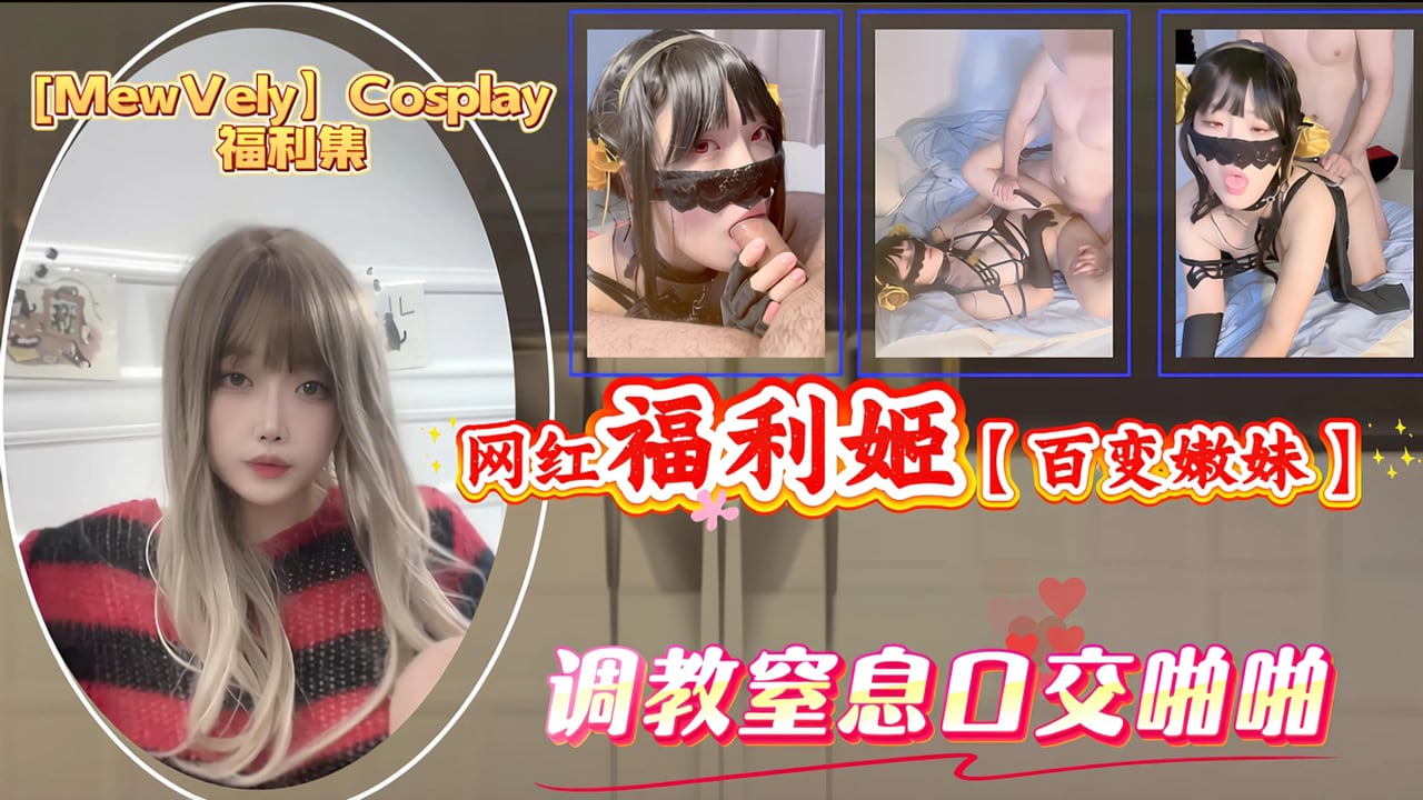 百变嫩妹_各大平台活跃_网红福利姬MewVelyCosplay福利集_调教窒息口交啪啪