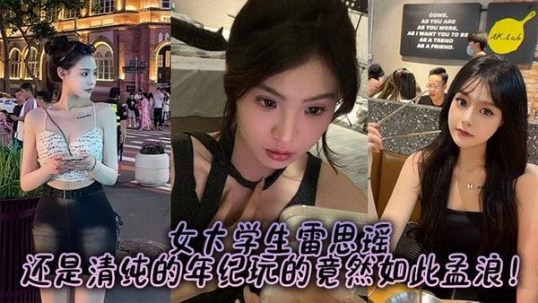 女大学生雷思瑶，还是清纯的年.纪玩的竟然如此孟浪！