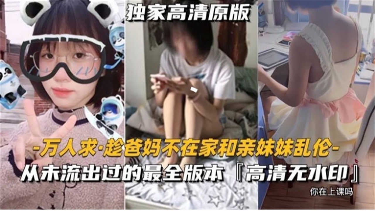 【万人求毁三观】趁爸妈不在家我和亲妹妹乱伦，独家稀缺 年度撸管必备