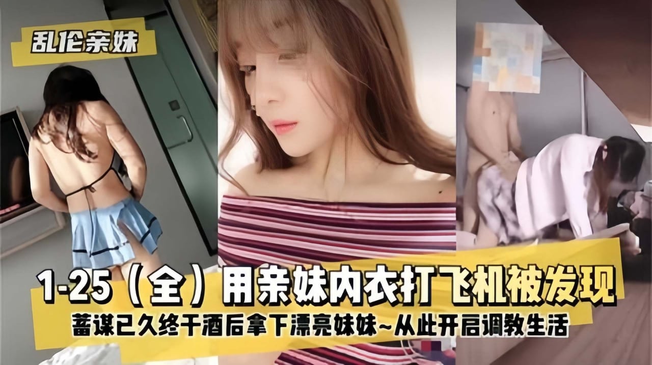【实录-乱伦亲妹】经常用妹内裤打飞机，蓄谋已久终于趁酒后拿下漂亮妹妹，从此开启性福的调教生活~~