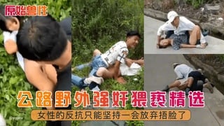 【原始兽性】公路野外强奸猥亵精选！-精品力荐