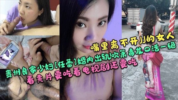 嘴里离不开JJ的女人贵州良家少妇任蕾婚内出轨吹箫毒龙口活一绝看.黄片要吃看电视剧还要吃