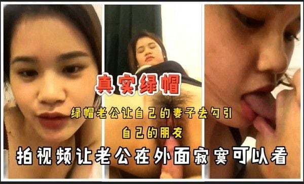 ①【真实绿帽】绿帽老公让自己的淫妻去勾引自己的朋友，拍视频让老公在外面寂寞可以看 对白清晰，建议收藏，撸管专用
