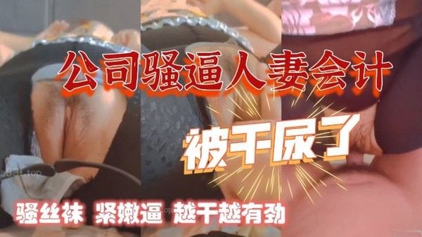 干公司的熟女人.妻会计骚丝袜紧嫩逼阿姨被干尿