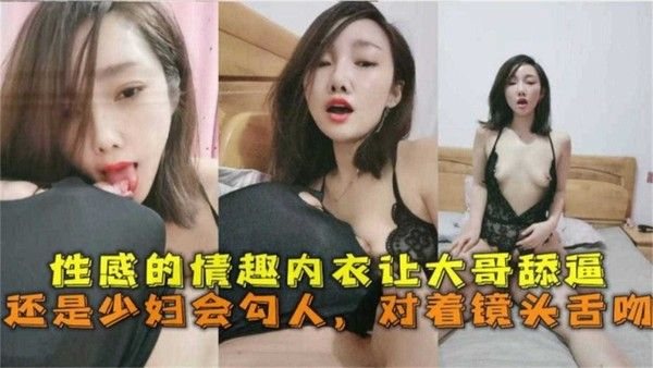 性感的情趣内衣让大哥舔逼，还是少妇会勾人，对着镜头舌.吻~